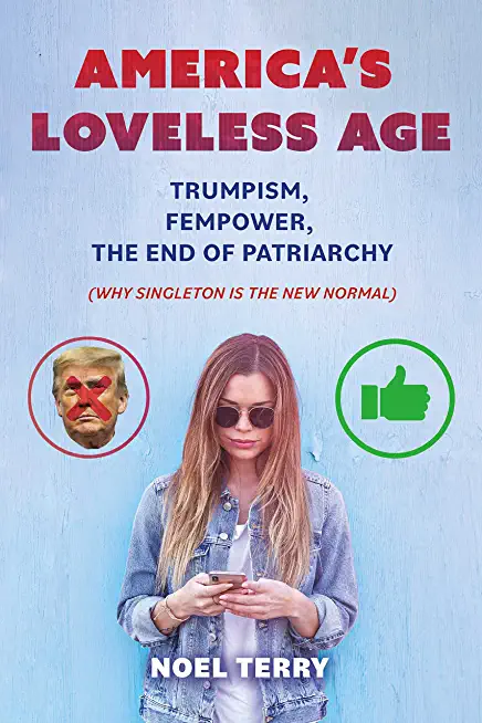 America's Loveless Age: Trumpism, Fempower, the End of Patriarchy: (Why Singleton Is the New Normal)