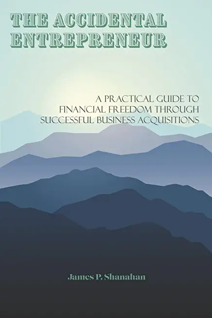 The Accidental Entrepreneur: A Practical Guide to Financial Freedom Through Successful Business Acquisitions