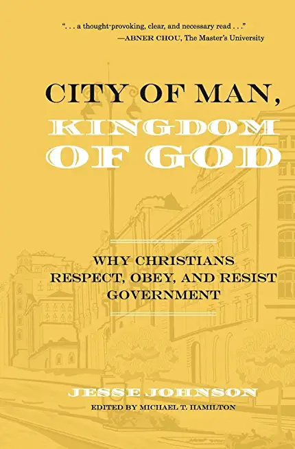 City of Man, Kingdom of God: Why Christians Respect, Obey, and Resist Government