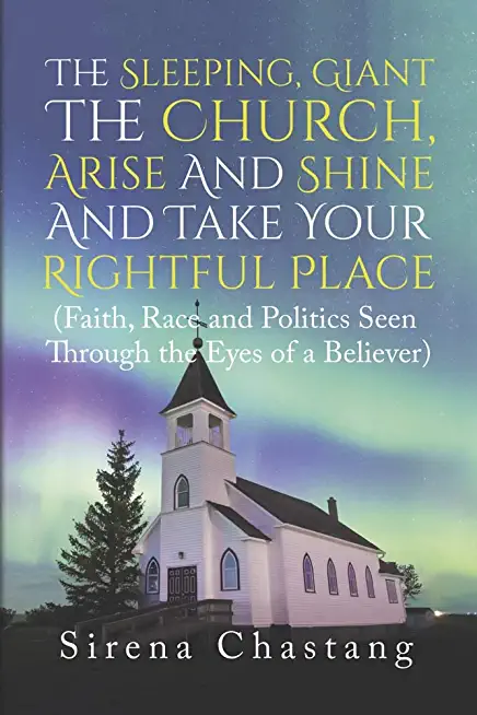 The Sleeping, Giant the Church, Arise and Shine and Take Your Rightful Place: (Faith, Race and Politics Seen Through the Eyes of a Believer)