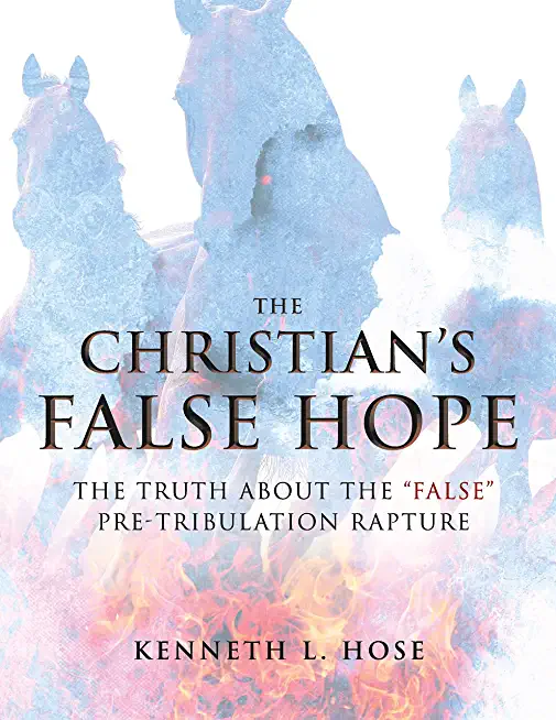 The Christian's False Hope: The Truth about the False Pre-Tribulation Rapture