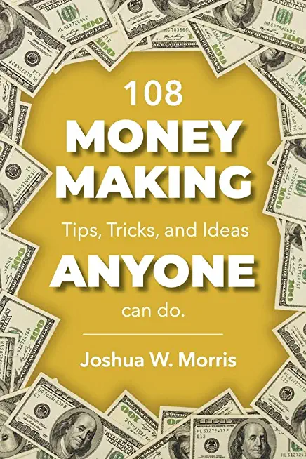 108 Money Making Tips, Tricks, and Ideas Anyone Can Do.