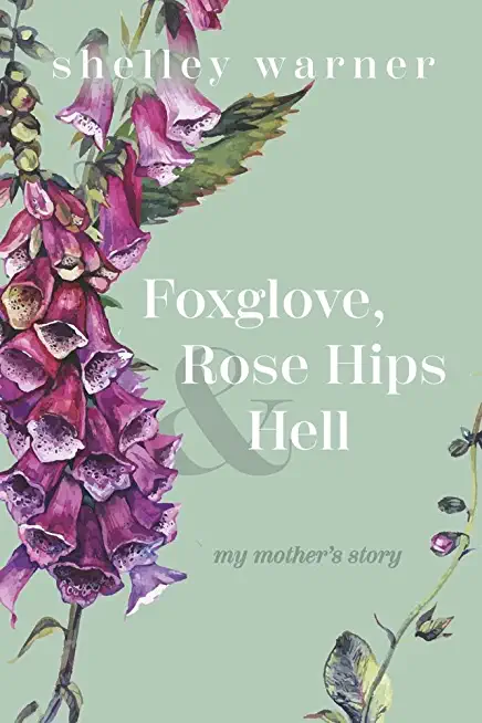 Foxglove, Rose Hips & Hell: My Mother's Story