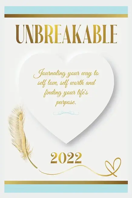 Unbreakable: Journaling Your Way to Self Love, Self Worth, and Finding Your Life's Purpose.