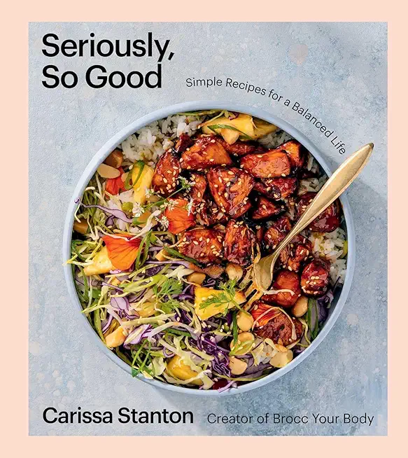 Seriously, So Good: Simple Recipes for a Balanced Life (a Cookbook)
