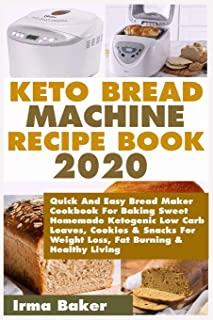 Keto Bread Machine Recipe Book 2020: Quick And Easy Bread Maker Cookbook For Baking Sweet Homemade Ketogenic Low Carb Loaves, Cookies & Snacks For Wei