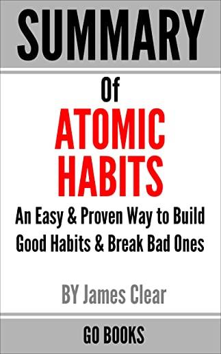 Summary of Atomic Habits: An Easy & Proven Way to Build Good Habits & Break Bad Ones by: James Clear - a Go BOOKS Summary Guide