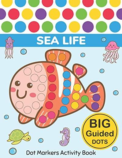 Dot Markers Activity Book: Sea Life: Easy Guided BIG DOTS Do a dot page a day Gift For Kids Ages 1-3, 2-4, 3-5, Baby, Toddler, Preschool, Kinderg