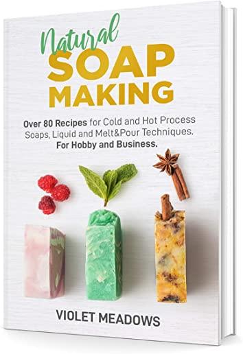 Natural Soap Making: Over 80 Recipes for Cold and Hot Process Soaps, Liquid and Melt&Pour Techniques. For Hobby and Business.