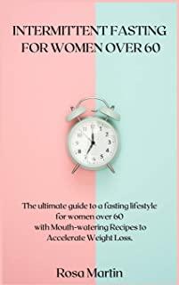 Intermittent Fasting for Women Over 60: The ultimate guide to a fasting lifestyle for women over 60 with Mouth-watering Recipes to Accelerate Weight L