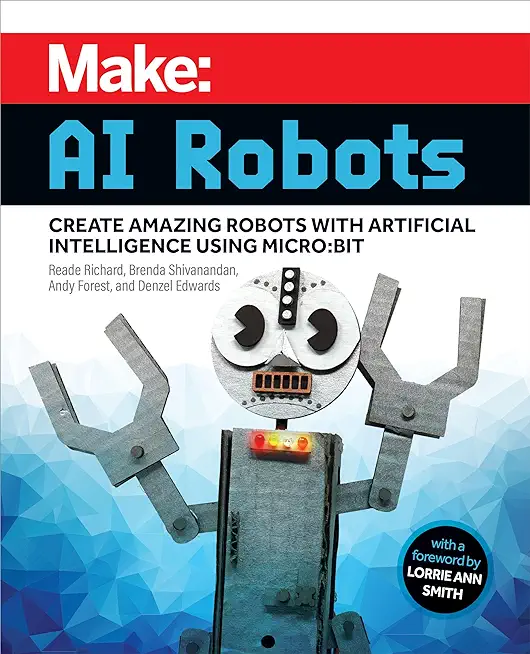 Make: AI Robots: Create Amazing Robots with Artificial Intelligence Using Micro: Bit