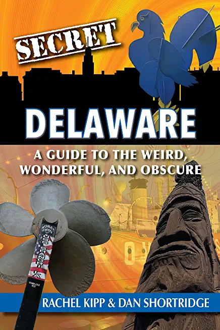 Secret Delaware: A Guide to the Weird, Wonderful, and Obscure
