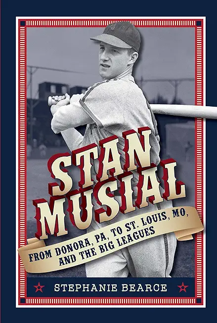 Stan Musial: From Donora, Pa, to St. Louis, Mo, and the Big Leagues, 2nd Edition