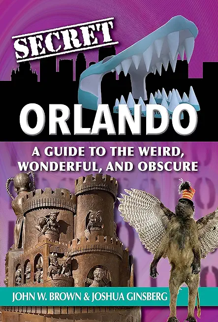 Secret Orlando: A Guide to the Weird, Wonderful, and Obscure