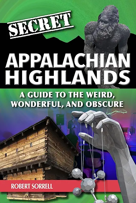 Secret Appalachian Highlands: A Guide to the Weird, Wonderful, and Obscure