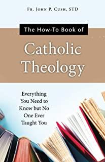 The How-To Book of Catholic Theology: Everything You Need to Know But No One Ever Taught You