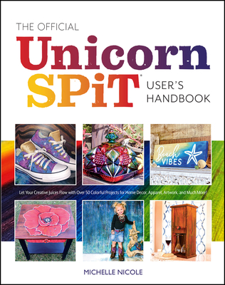 The Official Unicorn Spit User's Handbook: Let Your Creative Juices Flow with Over 50 Colorful Projects for Home Decor, Apparel, Artwork, and Much Mor