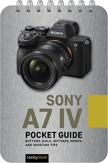 Sony A7 IV: Pocket Guide: Buttons, Dials, Settings, Modes, and Shooting Tips
