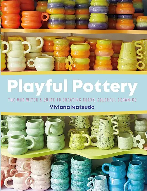 Playful Pottery: The Mud Witch's Guide to Creating Curvy, Colorful Ceramics