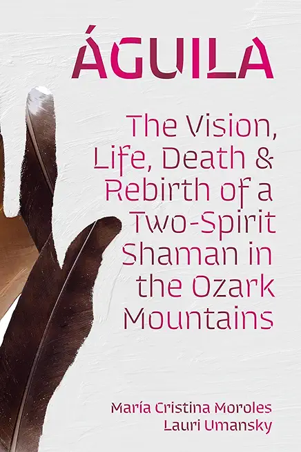 Ãguila: The Vision, Life, Death, and Rebirth of a Two-Spirit Shaman in the Ozark Mountains