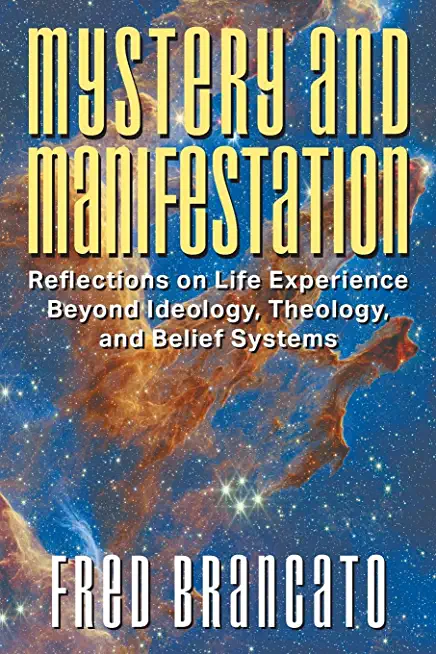 Mystery and Manifestation: Reflections on Life Experience Beyond Ideology, Theology, and Belief Systems