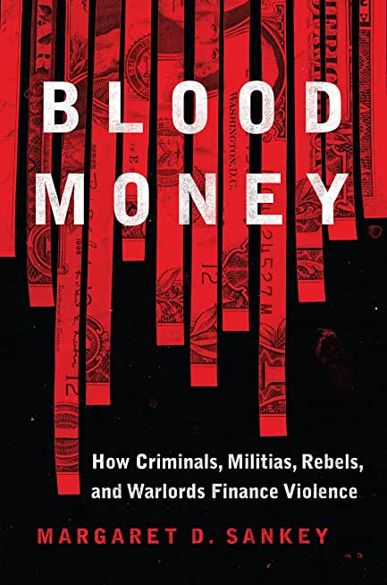 Blood Money: How Criminals, Militias, Rebels, and Warlords Finance Violence