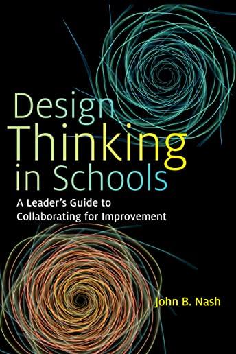 Design Thinking in Schools: A Leader's Guide to Collaborating for Improvement