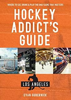 Hockey Addict's Guide Los Angeles: Where to Eat, Drink & Play the Only Game That Matters