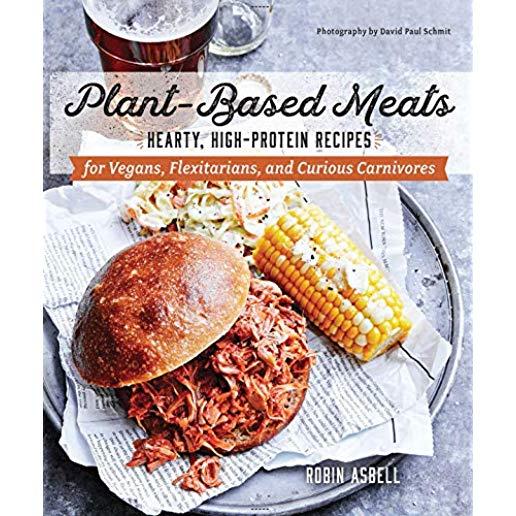 Plant-Based Meats: Hearty, High-Protein Recipes for Vegans, Flexitarians, and Curious Carnivores