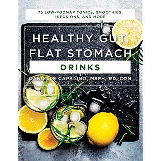 Healthy Gut, Flat Stomach Drinks: 75 Low-Fodmap Tonics, Smoothies, Infusions, and More