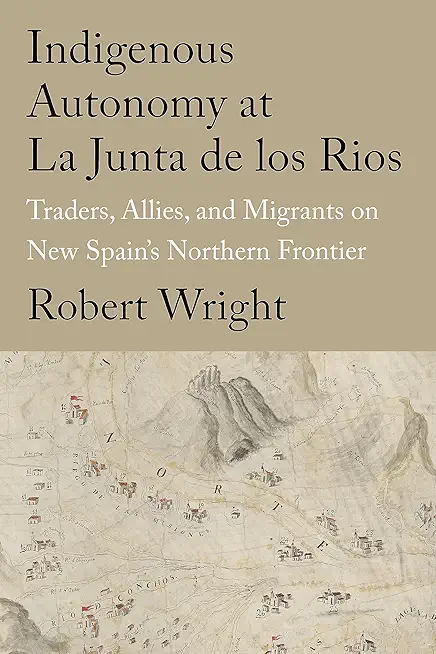 Indigenous Autonomy at La Junta de Los Rios: Traders, Allies, and Migrants on New Spain's Northern Frontier