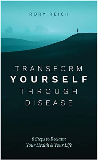 Transform Yourself Through Disease: 8 Steps to Reclaim Your Health & Your Life