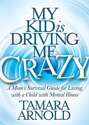 My Kid Is Driving Me Crazy: A Mom's Survival Guide for Living with a Child with Mental Illness