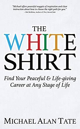 The White Shirt: Find Your Peaceful and Life-Giving Career at Any Stage of Life