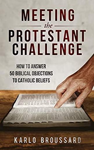 Meeting the Protestant Challenge: How to Answer 50 Biblical Objections to Catholic Beliefs