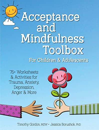 Acceptance and Mindfulness Toolbox Fro Children and Adolescents: 75+ Worksheets & Activities for Trauma, Anxiety, Depression, Anger & More