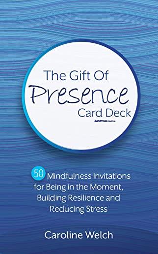The Gift of Presence Card Deck: 50 Mindfulness Invitations for Being in the Moment, Building Resilience and Reducing Stress