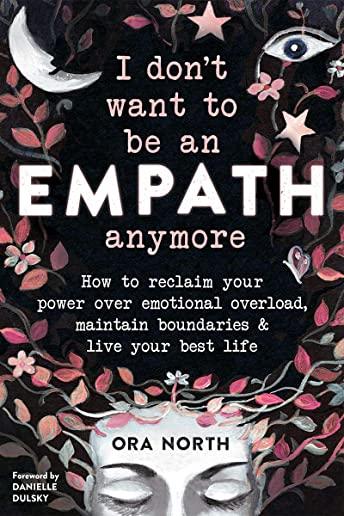I Don't Want to Be an Empath Anymore: How to Reclaim Your Power Over Emotional Overload, Maintain Boundaries, and Live Your Best Life