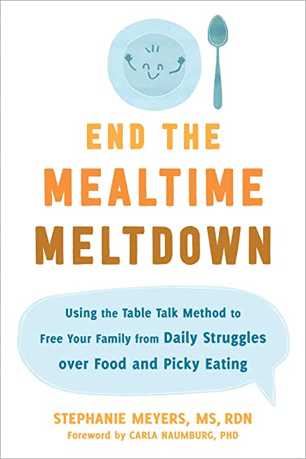 End the Mealtime Meltdown: Using the Table Talk Method to Free Your Family from Daily Struggles Over Food and Picky Eating