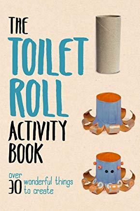 Toilet Roll Activity Book: Over 30 Wonderful Things to Create