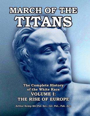 March of the Titans The Complete History of the White Race: Volume I: The Rise of Europe