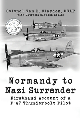 Normandy to Nazi Surrender: Firsthand Account of a P-47 Thunderbolt Pilot