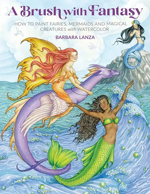 Brush with Fantasy: How to Paint Fairies, Mermaids and Magical Creatures with Watercolor