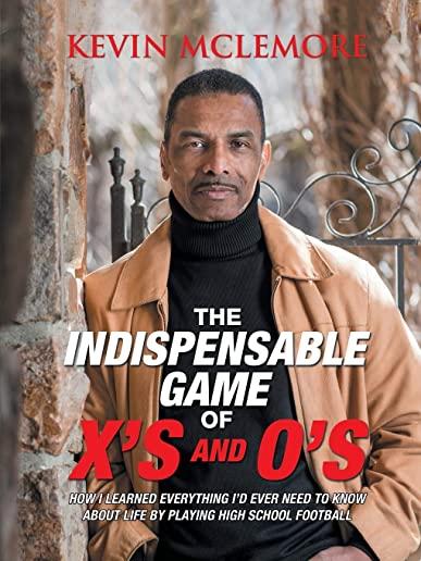 The Indispensable Game of X's and O's: How I Learned Everything I'd Ever Need to Know About Life by Playing High School Football