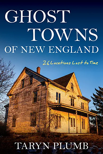 Ghost Towns of New England: Thirty-Two Locations Lost to Time