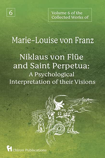 Volume 6 of the Collected Works of Marie-Louise von Franz: Niklaus Von FlÃ¼e And Saint Perpetua: A Psychological Interpretation of Their Visions