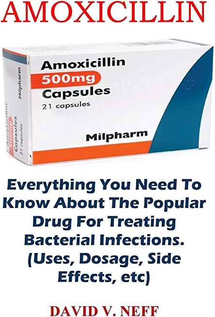Amoxicillin: Everything You Need To Know About The Popular Drug For Treating Bacterial Infections. (Uses, Dosage, Side Effects, etc