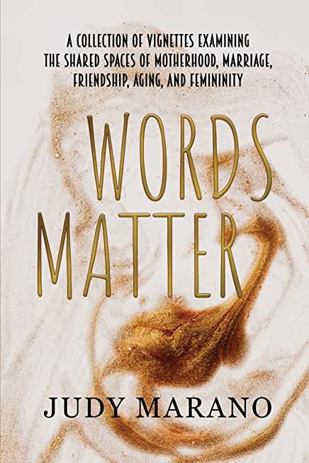 Words Matter: A collection of vignettes examining the shared spaces of motherhood, marriage, friendship, aging, and femininity