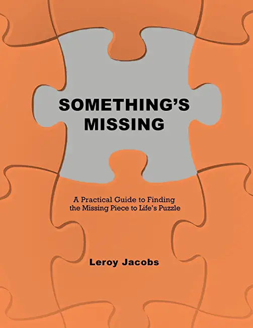 Something's Missing: A Practical Guide to Finding the Missing Piece to Life's Puzzle