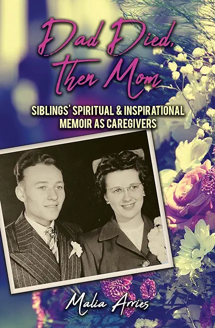 Dad Died, Then Mom: Siblings Spiritual & Inspirational Memoir as Caregivers